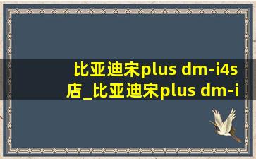 比亚迪宋plus dm-i4s店_比亚迪宋plus dm-i4s店价格